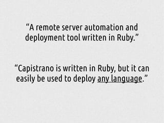 “A remote server automation and
deployment tool written in Ruby.”
“Capistrano is written in Ruby, but it can
easily be used to deploy any language.”
 