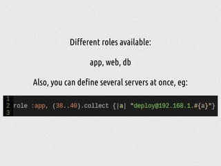 Different roles available:
app, web, db
Also, you can define several servers at once, eg:
 
