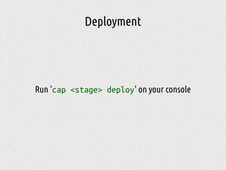 Deployment
Run 'cap <stage> deploy' on your console
 