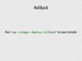 Rollback
Run 'cap <stage> deploy:rollback' on your console
 