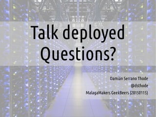 Talk deployed
Questions?
Damián Serrano Thode
@dsthode
MalagaMakers GeekBeers (20150115)
 