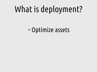 ✔
Optimize assets
What is deployment?
 