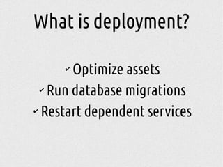 ✔
Optimize assets
✔
Run database migrations
✔
Restart dependent services
What is deployment?
 
