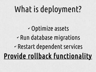 ✔
Optimize assets
✔
Run database migrations
✔
Restart dependent services
Provide rollback functionality
What is deployment?
 