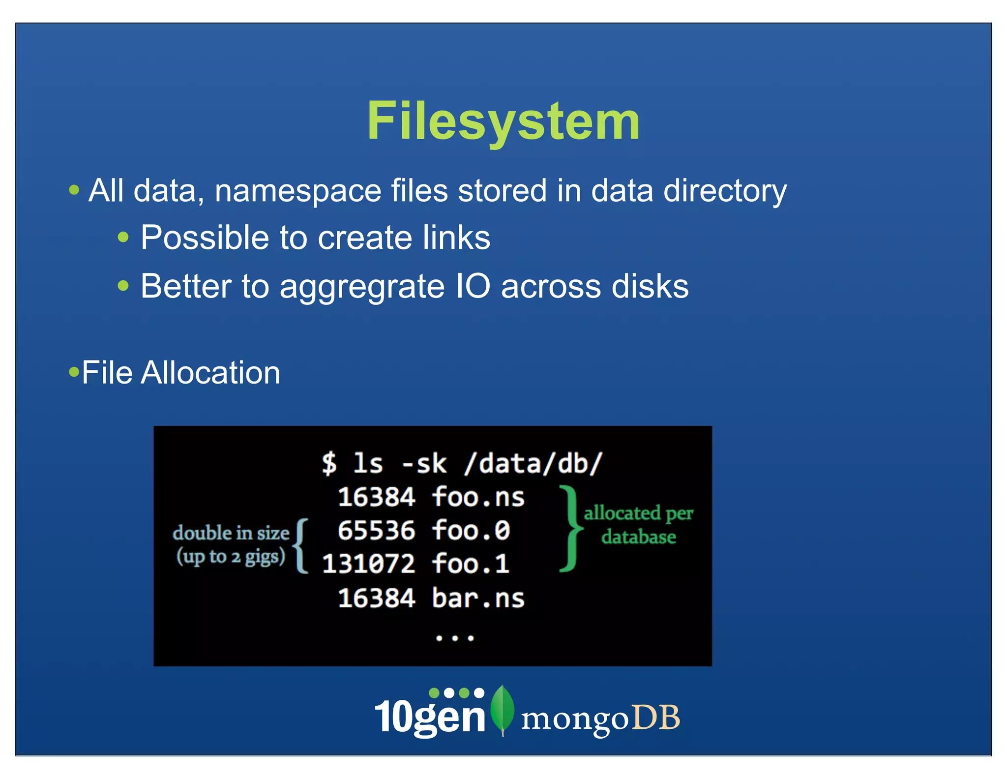 Filesystem
• All data, namespace files stored in data directory
   • Possible to create links
   • Better to aggregrate IO across disks
•File Allocation
 