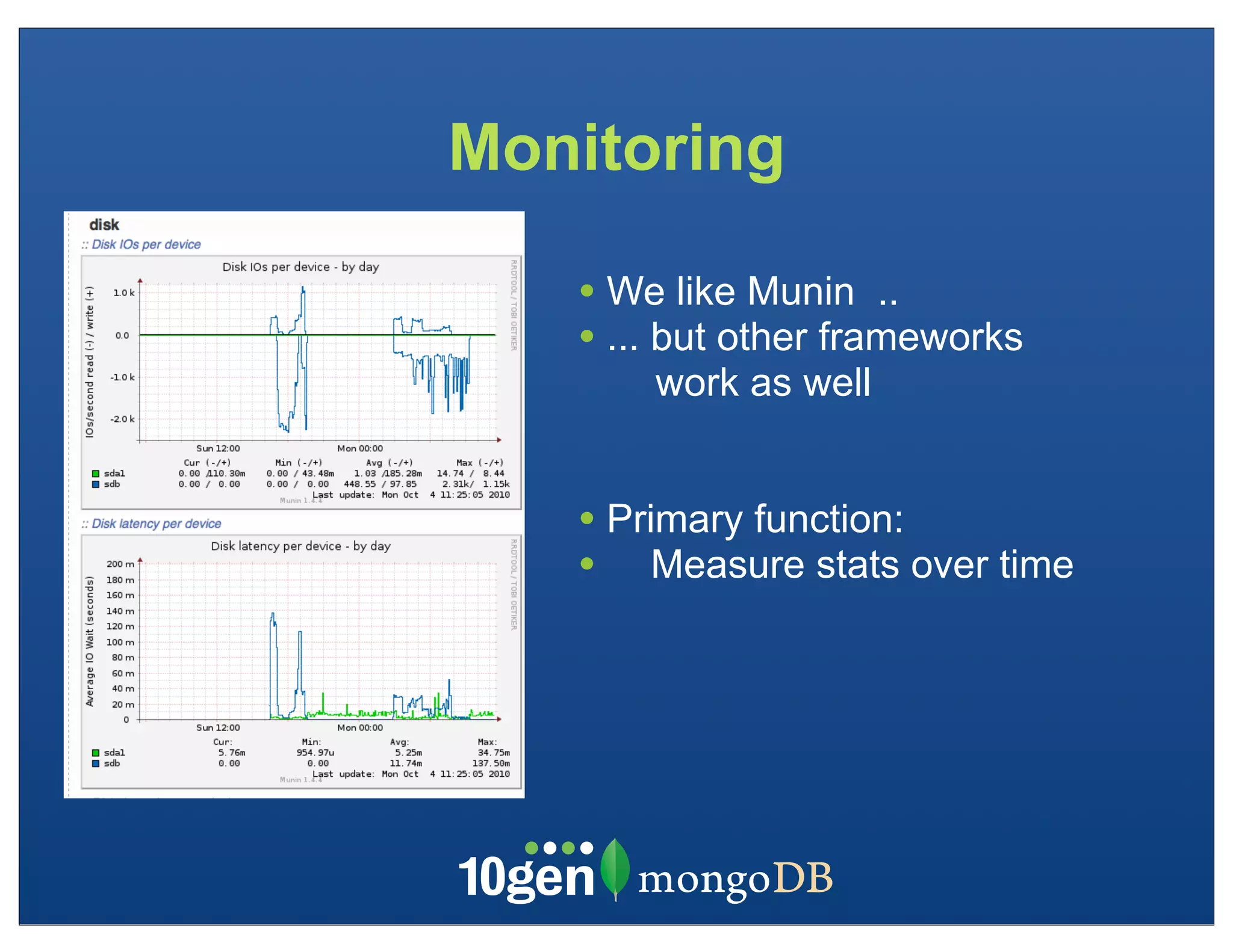 Monitoring

   • We like Munin ..
   • ... but other frameworks
       work as well


   • Primary function:
   • Measure stats over time
 