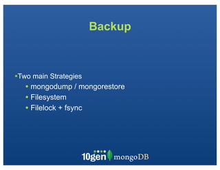 Backup



•Two main Strategies
   • mongodump / mongorestore
   • Filesystem
   • Filelock + fsync
 