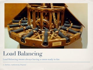 Load Balancing
Load Balancing means always having a canon ready to ﬁre.

L. DaVinci, Authenticity Disputed
 