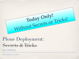 On  ly!
                        Tod  ay          ricks!
                                   ts orT
                          t Se cre
                  Wit hou

Plone Deployment:
Secrets & Tricks
Steve McMahon

Plone Symposium East, 2012
 