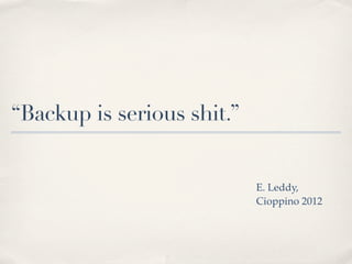 “Backup is serious shit.”


                            E. Leddy,
                            Cioppino 2012
 