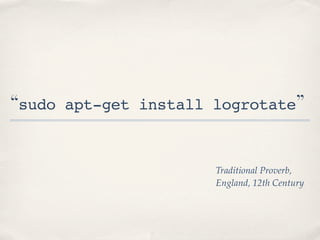 “sudo   apt-get install logrotate”



                        Traditional Proverb,
                        England, 12th Century
 