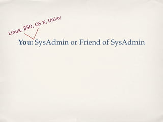 ix y
               SX , Un
           D, O
       , BS
Li nux

    You: SysAdmin or Friend of SysAdmin
 