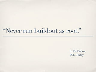 “Never run buildout as root.”


                        S. McMahon,
                        PSE, Today
 