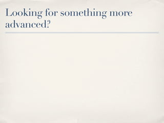 Looking for something more
advanced?
 