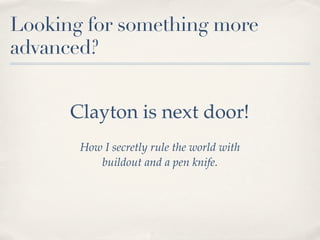 Looking for something more
advanced?


      Clayton is next door!
       How I secretly rule the world with
          buildout and a pen knife.
 