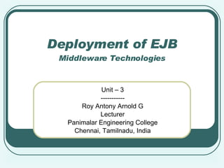 Deployment of EJB Middleware Technologies Unit – 3 ----------- Roy Antony Arnold G Lecturer Panimalar Engineering College Chennai, Tamilnadu, India 