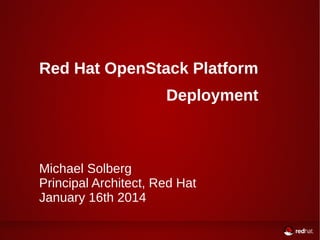 Red Hat OpenStack Platform
Deployment
Michael Solberg
Principal Architect, Red Hat
January 16th 2014
 