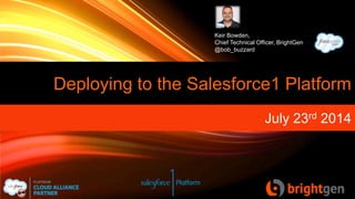 Deploying to the Salesforce1 Platform
July 23rd 2014
Keir Bowden,
Chief Technical Officer, BrightGen
@bob_buzzard
 