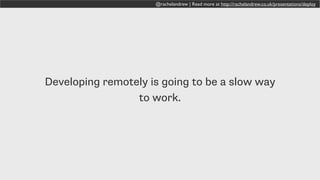 @rachelandrew | Read more at http://rachelandrew.co.uk/presentations/deploy
Developing remotely is going to be a slow way
to work.
 