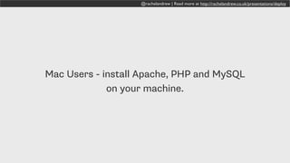 @rachelandrew | Read more at http://rachelandrew.co.uk/presentations/deploy
Mac Users - install Apache, PHP and MySQL
on your machine.
 