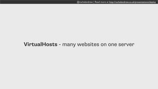 @rachelandrew | Read more at http://rachelandrew.co.uk/presentations/deploy
VirtualHosts - many websites on one server
 