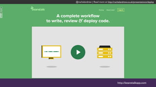 @rachelandrew | Read more at http://rachelandrew.co.uk/presentations/deploy
http://beanstalkapp.com
 