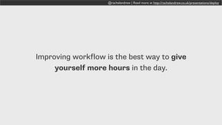 @rachelandrew | Read more at http://rachelandrew.co.uk/presentations/deploy
Improving workflow is the best way to give
yourself more hours in the day.
 