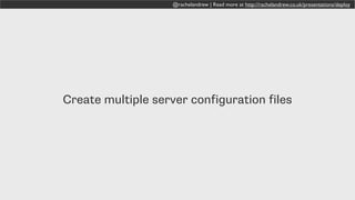 @rachelandrew | Read more at http://rachelandrew.co.uk/presentations/deploy
Create multiple server configuration files
 