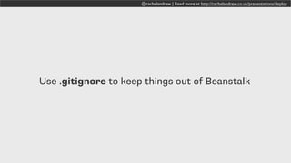 @rachelandrew | Read more at http://rachelandrew.co.uk/presentations/deploy
Use .gitignore to keep things out of Beanstalk
 