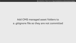 @rachelandrew | Read more at http://rachelandrew.co.uk/presentations/deploy
Add CMS managed asset folders to
a .gitignore file so they are not committed
 