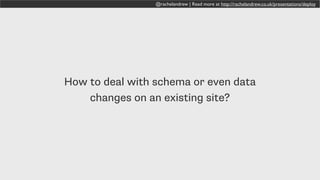 @rachelandrew | Read more at http://rachelandrew.co.uk/presentations/deploy
How to deal with schema or even data
changes on an existing site?
 