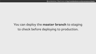 @rachelandrew | Read more at http://rachelandrew.co.uk/presentations/deploy
You can deploy the master branch to staging
to check before deploying to production.
 