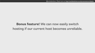 @rachelandrew | Read more at http://rachelandrew.co.uk/presentations/deploy
Bonus feature! We can now easily switch
hosting if our current host becomes unreliable.
 