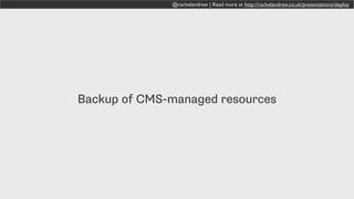 @rachelandrew | Read more at http://rachelandrew.co.uk/presentations/deploy
Backup of CMS-managed resources
 