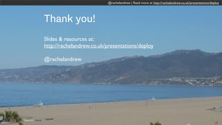 @rachelandrew | Read more at http://rachelandrew.co.uk/presentations/deploy@rachelandrew | Read more at http://rachelandrew.co.uk/presentations/deploy
Thank you!
Slides & resources at:
http://rachelandrew.co.uk/presentations/deploy
@rachelandrew
 