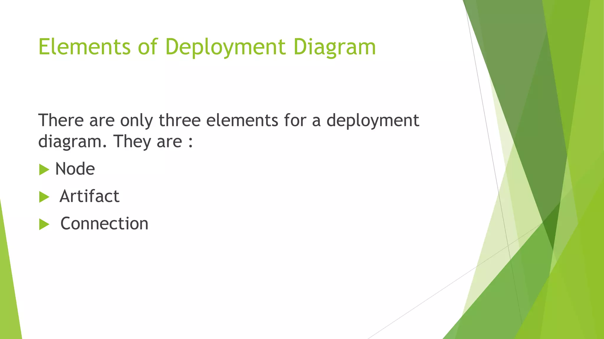 Elements of Deployment Diagram
There are only three elements for a deployment
diagram. They are :
Node
Artifact
Connection