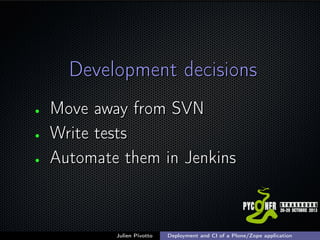 Development decisions
•
•
•

Move away from SVN
Write tests
Automate them in Jenkins

Julien Pivotto

Deployment and CI of a Plone/Zope application

;

 