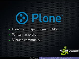 •
•
•

Plone is an Open-Source CMS
Written in python
Vibrant community

Julien Pivotto

Deployment and CI of a Plone/Zope application

;

 