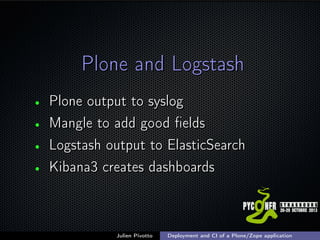 Plone and Logstash
•
•
•
•

Plone output to syslog
Mangle to add good ﬁelds
Logstash output to ElasticSearch
Kibana3 creat...