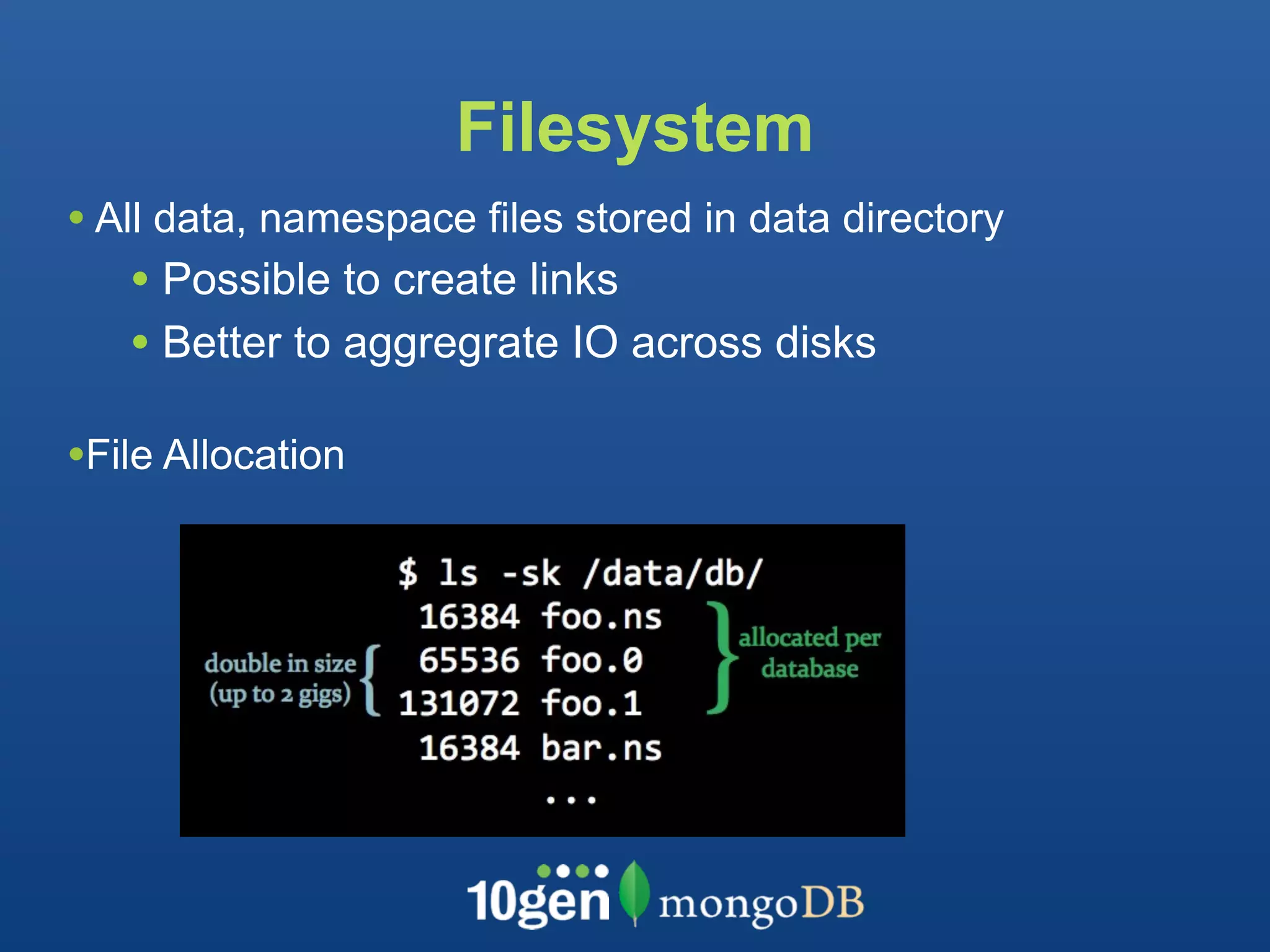 Filesystem
• All data, namespace files stored in data directory
   • Possible to create links
   • Better to aggregrate IO across disks
•File Allocation
 
