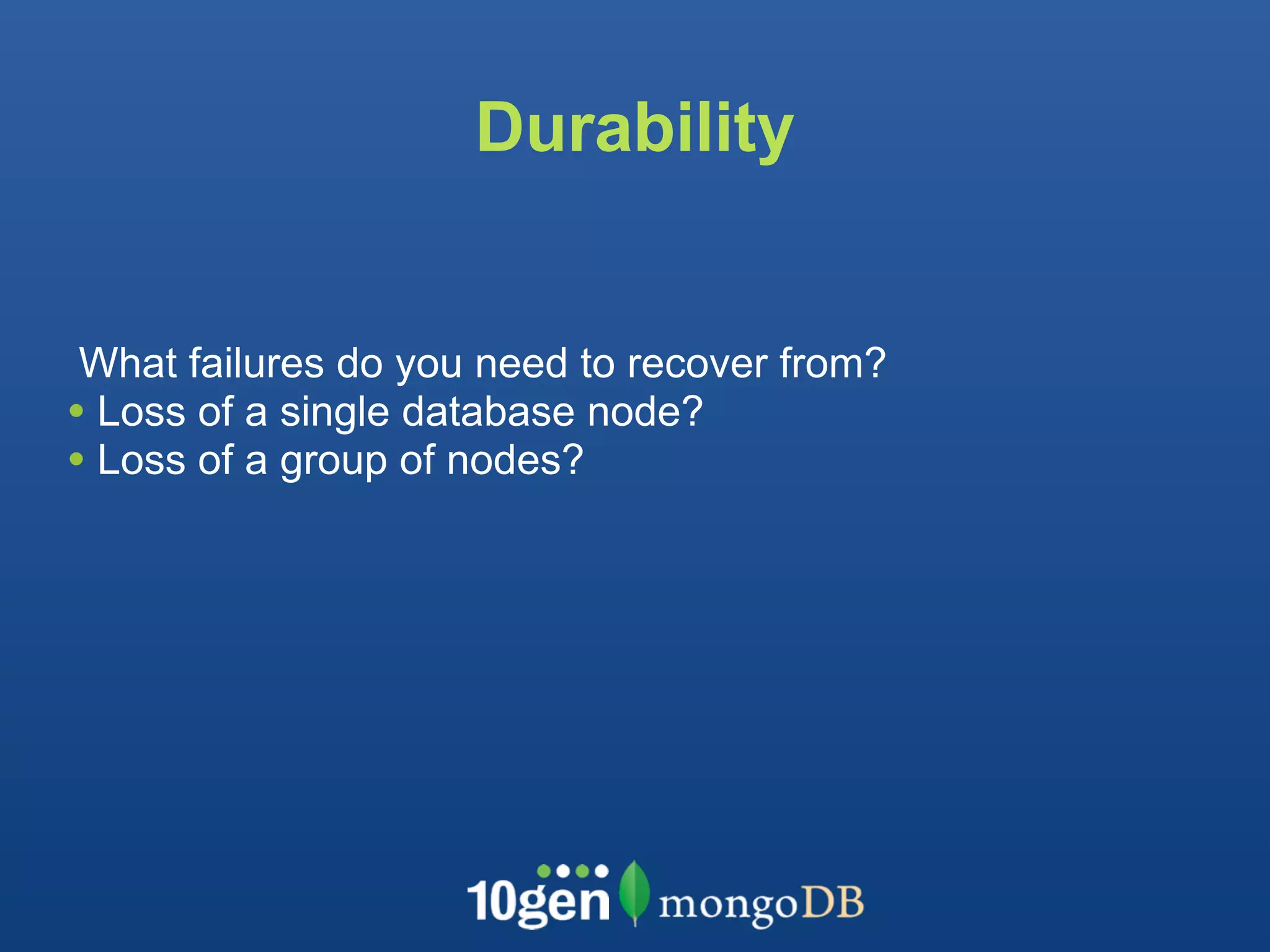Durability


 What failures do you need to recover from?
• Loss of a single database node?
• Loss of a group of nodes?
 