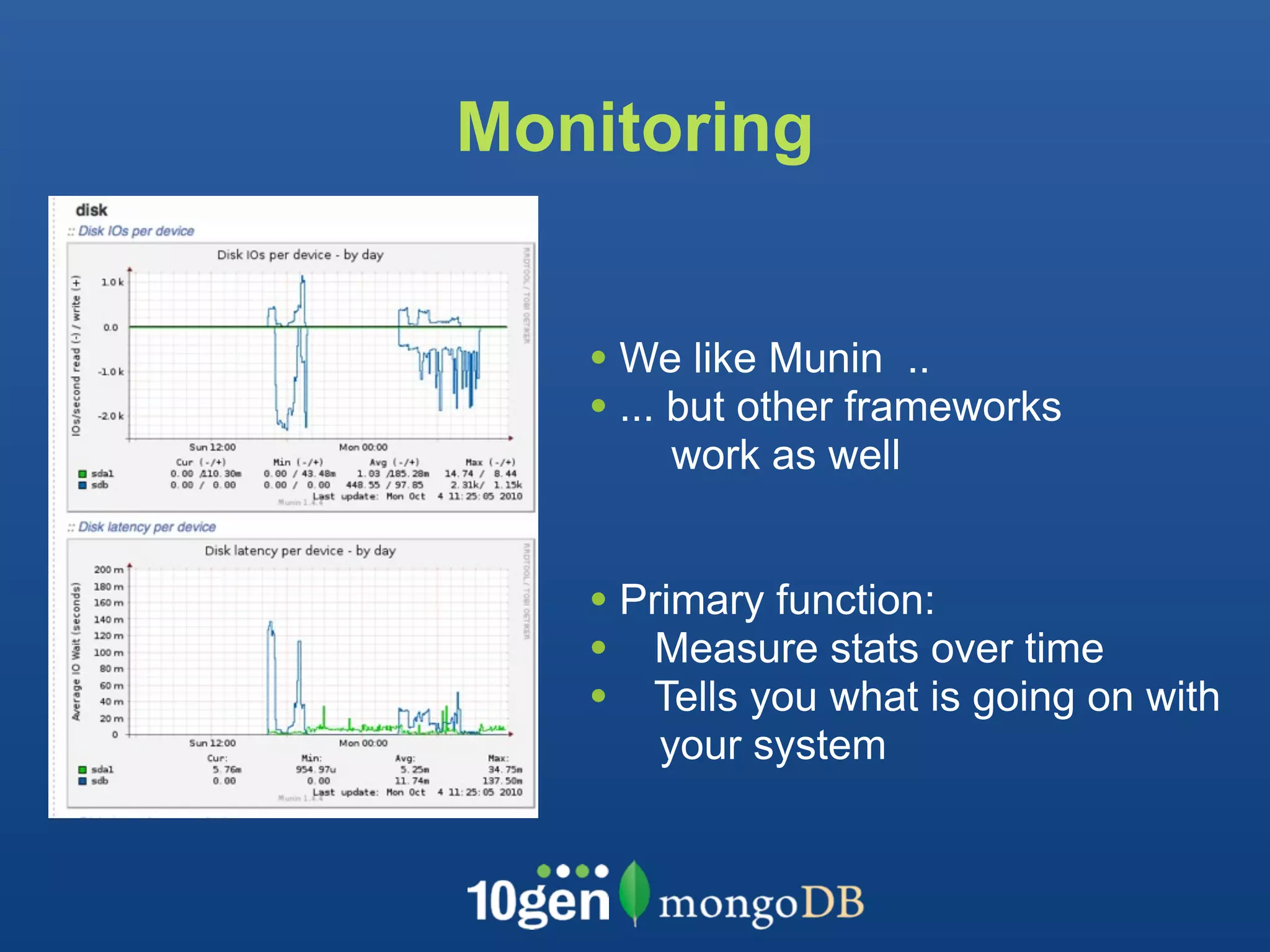 Monitoring


   • We like Munin ..
   • ... but other frameworks
       work as well


   • Primary function:
   • Measure stats over time
   • Tells you what is going on with
      your system
 