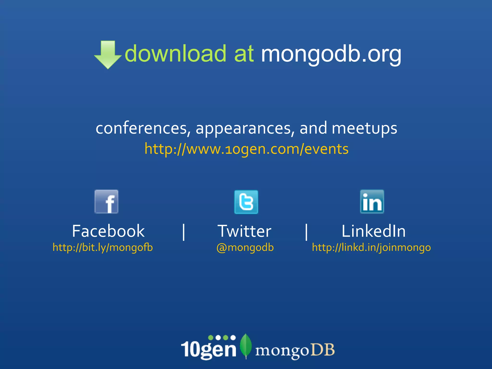 download at mongodb.org

        conferences, appearances, and meetups
                  http://www.10gen.com/events




   Facebook          |         Twitter         |         LinkedIn
http://bit.ly/mongoN         @mongodb          http://linkd.in/joinmongo
 