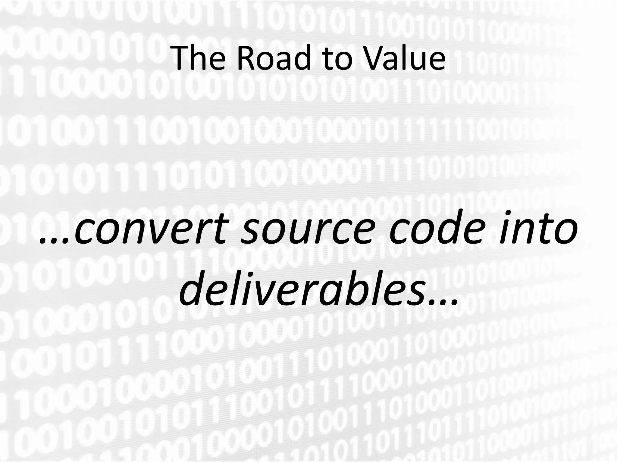 The Road to Value



…convert source code into
     deliverables…
 