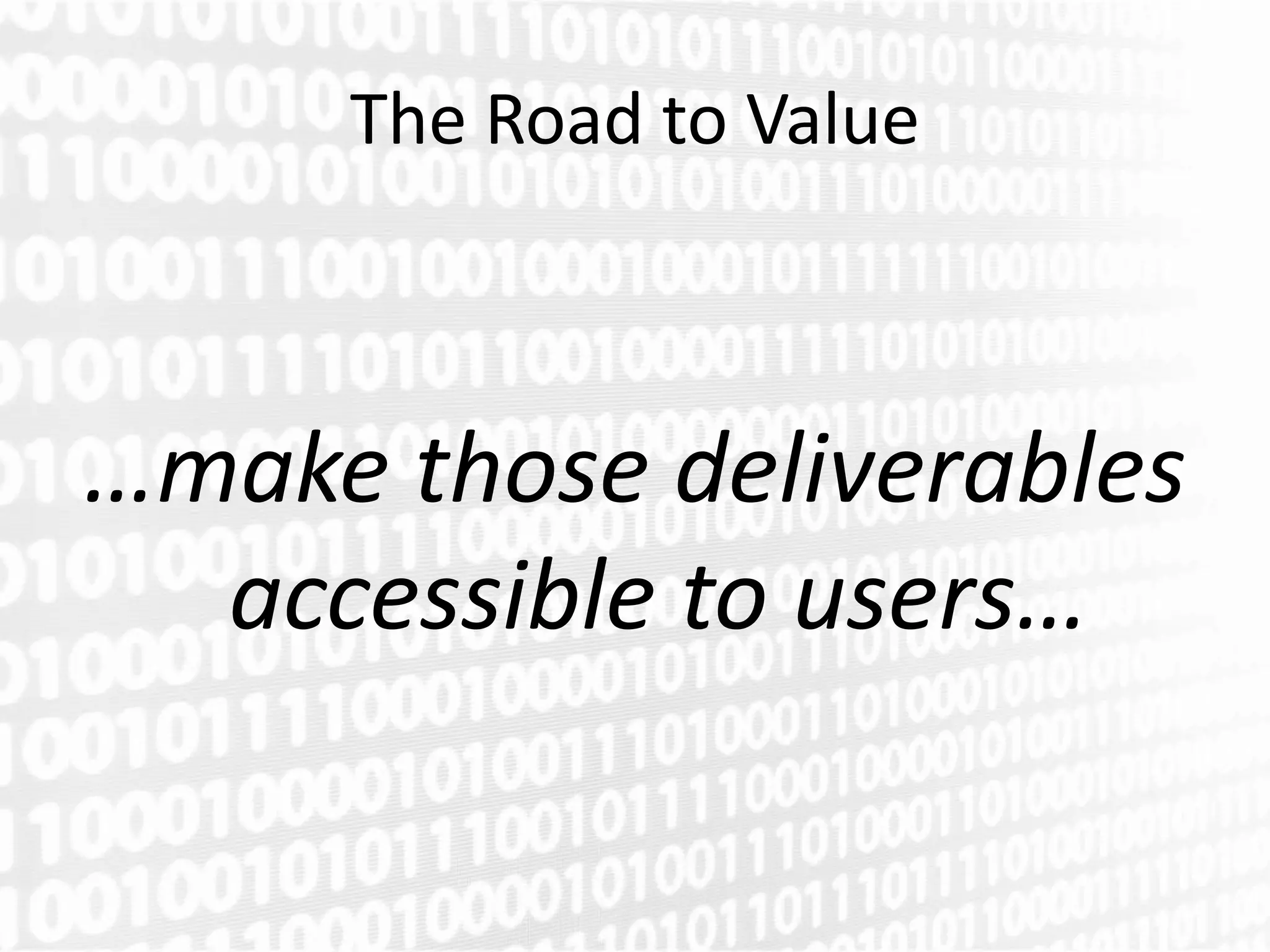 The Road to Value



…make those deliverables
  accessible to users…
 