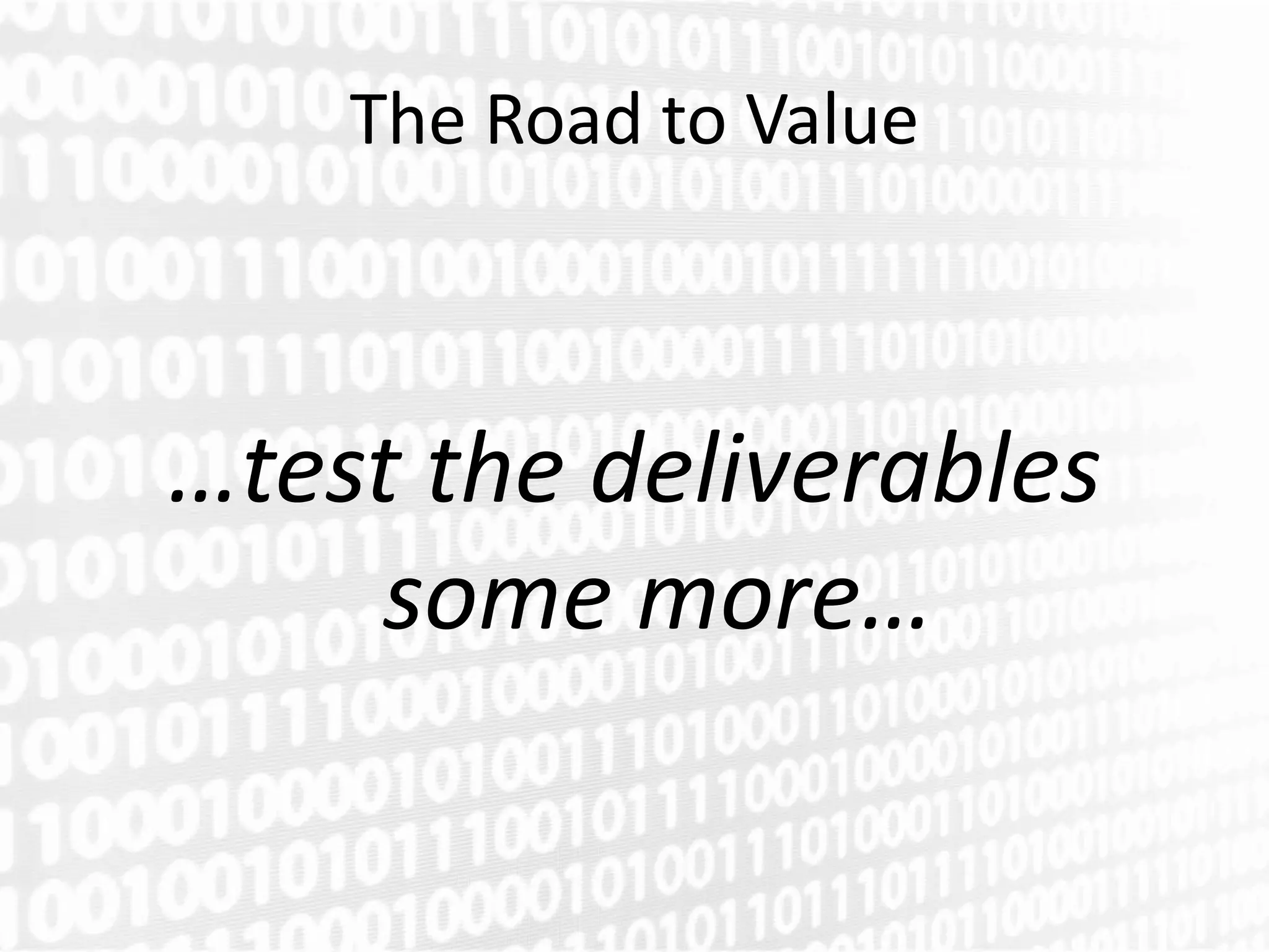 The Road to Value



…test the deliverables
    some more…
 