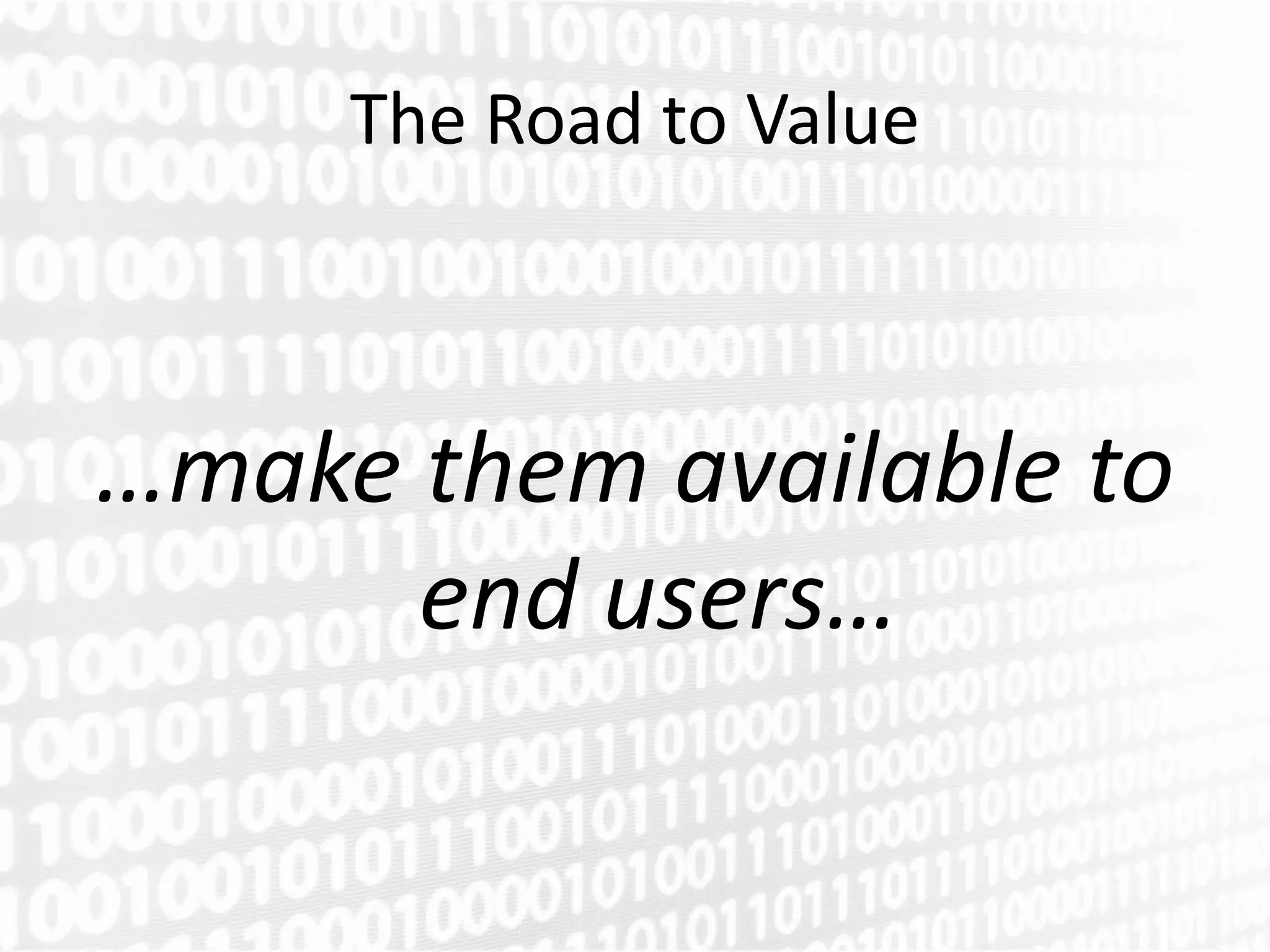 The Road to Value



…make them available to
      end users…
 