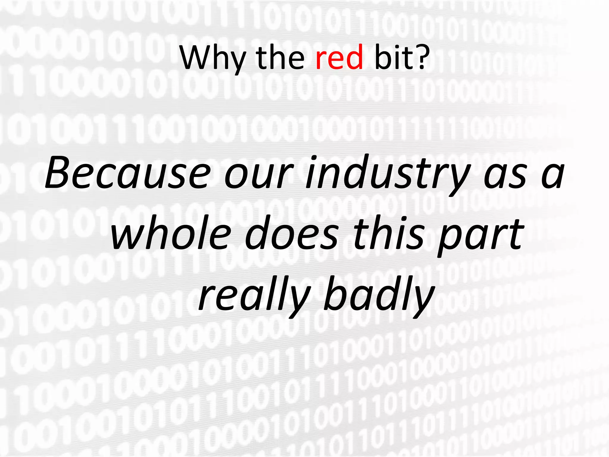 Why the red bit?


Because our industry as a
   whole does this part
      really badly
 