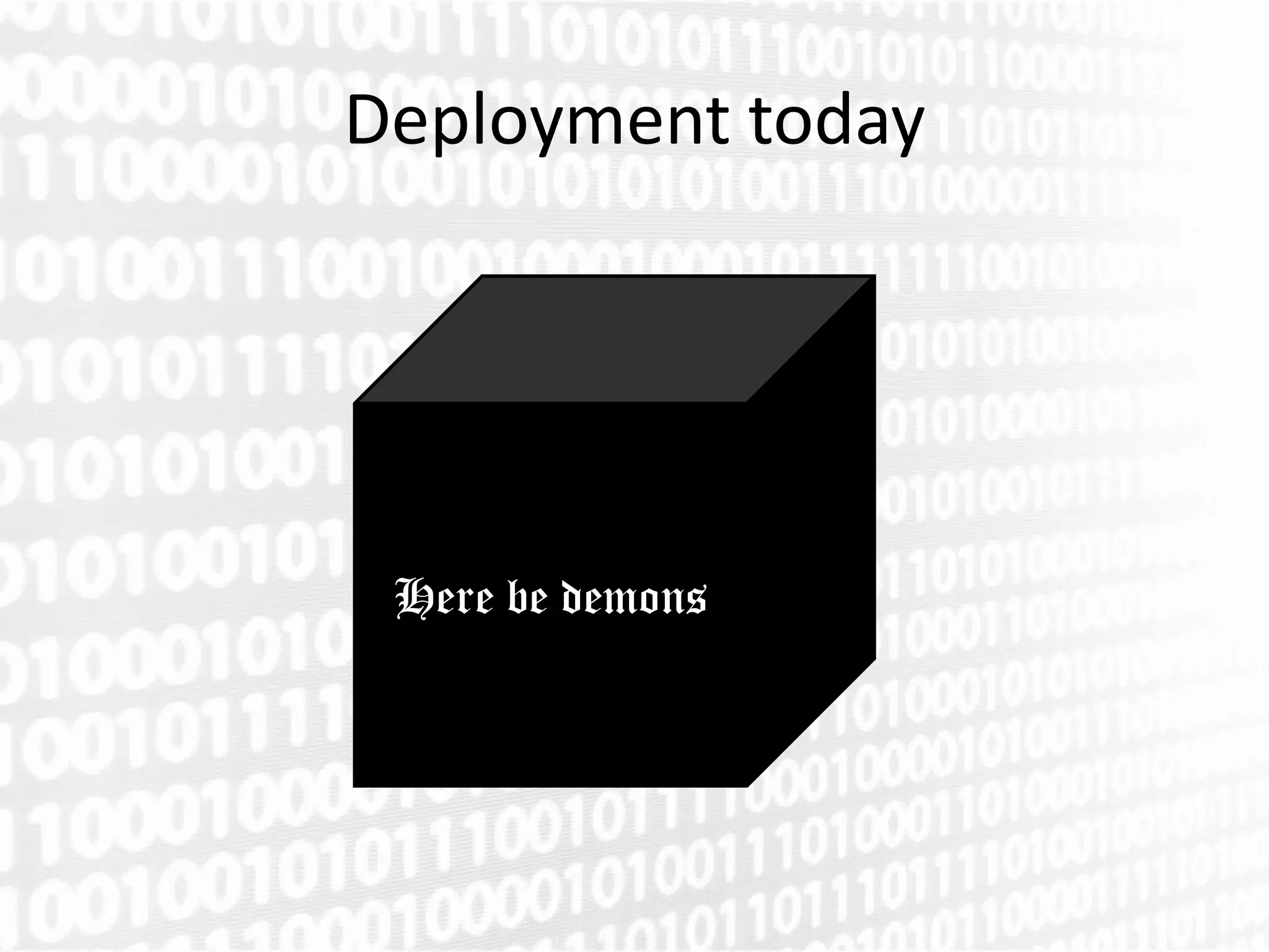 Deployment today




 Here be demons
 
