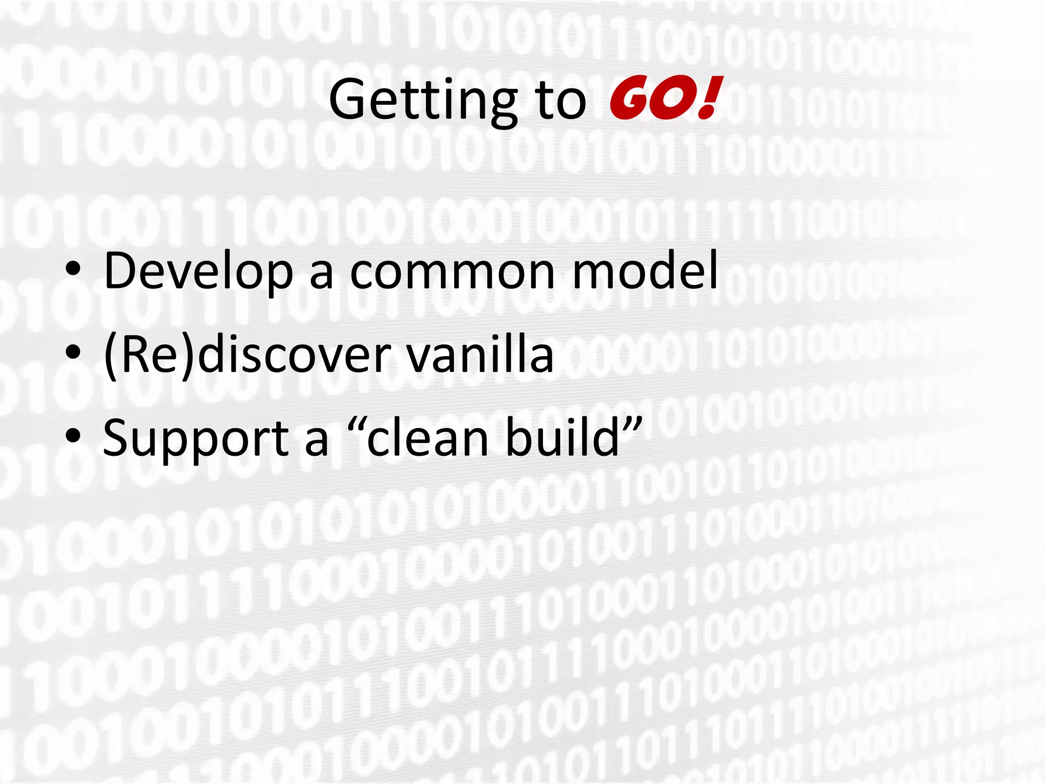 Getting to GO!

• Develop a common model
• (Re)discover vanilla
• Support a “clean build”
 